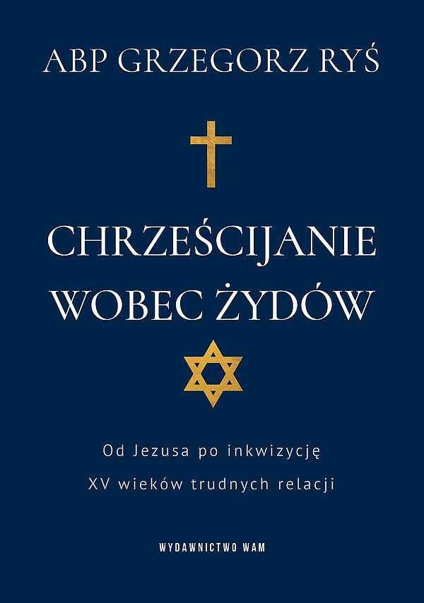 Abp Grzegorz Ryś "Chrześcijanie wobec Żydów. Od Jezusa po inkwizycję. XV wieków trudnych relacji" Wydawnictwo WAM
