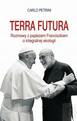 Terra futura Rozmowy z papieżem Franciszkiem o integralnej ekologii